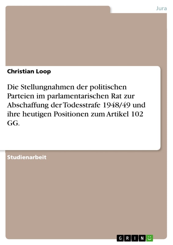 Die Stellungnahmen der politischen Parteien im parlamentarischen Rat zur Abschaffung der Todesstrafe 1948/49 und ihre heutigen Positionen zum Artikel 102 GG.
