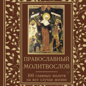 Pravoslavnyy molitvoslov. 100 glavnyh molitv na vse sluchai zhizni