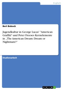 Jugendkultur in George Lucas' "American Graffiti" und Peter Freeses Kernelemente in „The American Dream: Dream or Nightmare?“