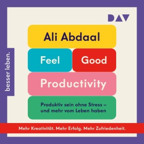 Feel-Good Productivity. Produktiv sein ohne Stress - und mehr vom Leben haben