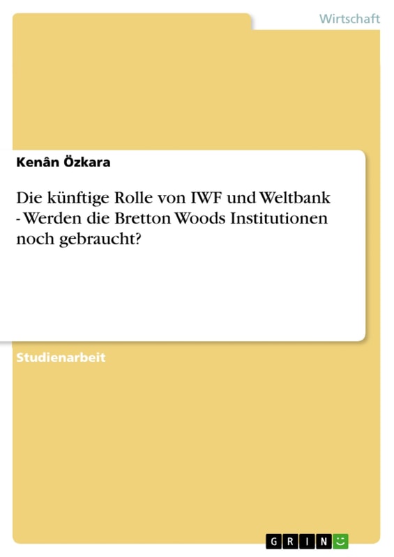 Die künftige Rolle von IWF und Weltbank - Werden die Bretton Woods Institutionen noch gebraucht?