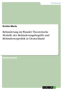 Behinderung im Wandel. Theoretische Modelle des Behinderungsbegriffs und Behindertenpolitik in Deutschland