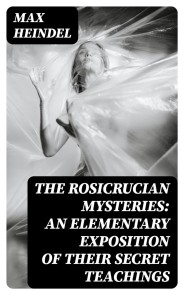 The Rosicrucian Mysteries: An Elementary Exposition of Their Secret Teachings