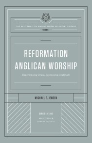 Reformation Anglican Worship (The Reformation Anglicanism Essential Library, Volume 4)