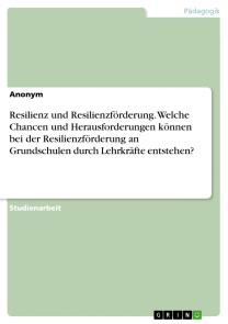 Resilienz und Resilienzförderung. Welche Chancen und Herausforderungen können bei der  Resilienzförderung an Grundschulen durch Lehrkräfte entstehen?