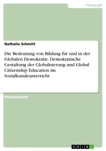 Die Bedeutung von Bildung für und in der Globalen Demokratie. Demokratische Gestaltung der Globalisierung und Global Citizenship Education im Sozialkundeunterricht