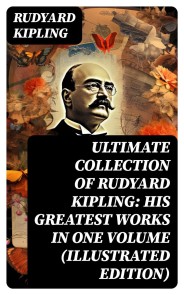 ULTIMATE Collection of Rudyard Kipling: His Greatest Works in One Volume (Illustrated Edition)