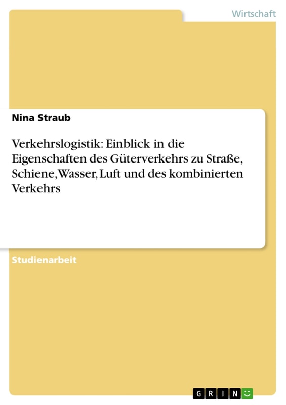 Verkehrslogistik: Einblick in die Eigenschaften des Güterverkehrs zu Straße, Schiene, Wasser, Luft und des kombinierten Verkehrs