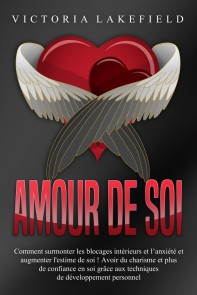 Amour de soi: Comment surmonter les blocages intérieurs et l'anxiété et augmenter l'estime de soi ! Avoir du charisme et plus de confiance en soi grâce aux techniques de développement personnel