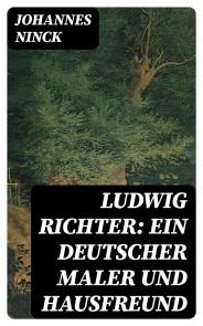 Ludwig Richter: Ein deutscher Maler und Hausfreund