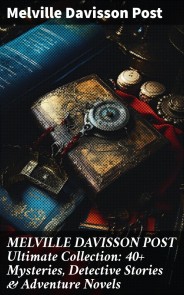 MELVILLE DAVISSON POST Ultimate Collection: 40+ Mysteries, Detective Stories & Adventure Novels