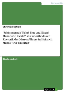 "Schimmernde Wehr! Blut und Eisen! Mannhafte Ideale!" Zur unorthodoxen Rhetorik des Massenführers in Heinrich Manns "Der Untertan"