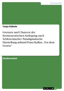 Grenzen und Chancen der hermeneutischen Auslegung nach Schleiermacher. Paradigmatische Darstellung anhand Franz Kafkas „Vor dem Gesetz“