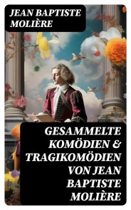 Gesammelte Komödien & Tragikomödien von Jean Baptiste Molière