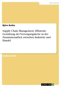 Supply Chain Management. Effiziente Gestaltung der Versorgungskette in der Zusammenarbeit zwischen Industrie und Handel