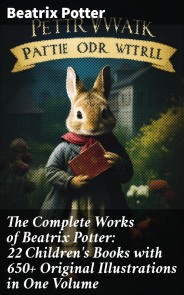 The Complete Works of Beatrix Potter: 22 Children's Books with 650+ Original Illustrations in One Volume