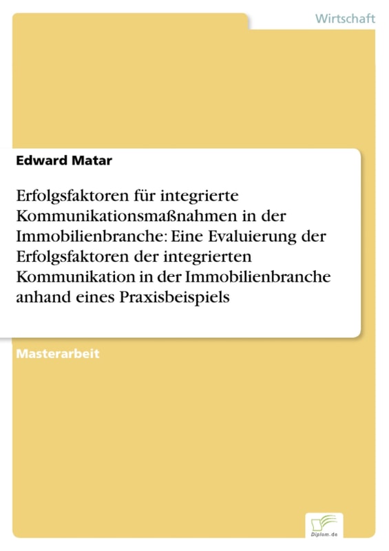 Erfolgsfaktoren für integrierte Kommunikationsmaßnahmen in der Immobilienbranche: Eine Evaluierung der Erfolgsfaktoren der integrierten Kommunikation in der Immobilienbranche anhand eines Praxisbeispiels