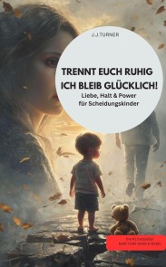 TRENNT EUCH RUHIG - ICH BLEIB GLÜCKLICH!  Liebe, Halt & Power für Scheidungskinder