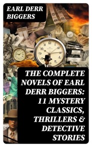 The Complete Novels of Earl Derr Biggers: 11 Mystery Classics, Thrillers & Detective Stories