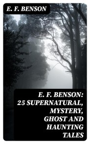 E. F. Benson: 25 Supernatural, Mystery, Ghost and Haunting Tales