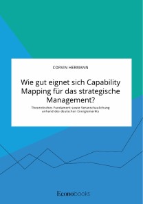 Wie gut eignet sich Capability Mapping für das strategische Management? Theoretisches Fundament sowie Veranschaulichung anhand des deutschen Energiemarkts