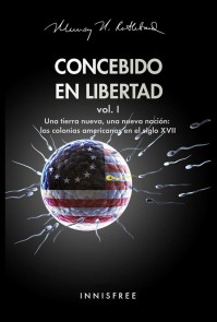 Concebido En Libertad Vol. I: Una Tierra Nueva, Una Nueva Nación; Las Colonias Americanas En El Siglo XVII