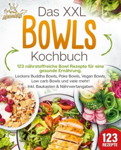 Das XXL Bowls Kochbuch - 123 nährstoffreiche Bowl Rezepte für eine gesunde Ernährung: Leckere Buddha Bowls, Poke Bowls, Vegan Bowls, Low Carb Bowls und viele mehr! Inkl. Baukasten und Nährwertangaben