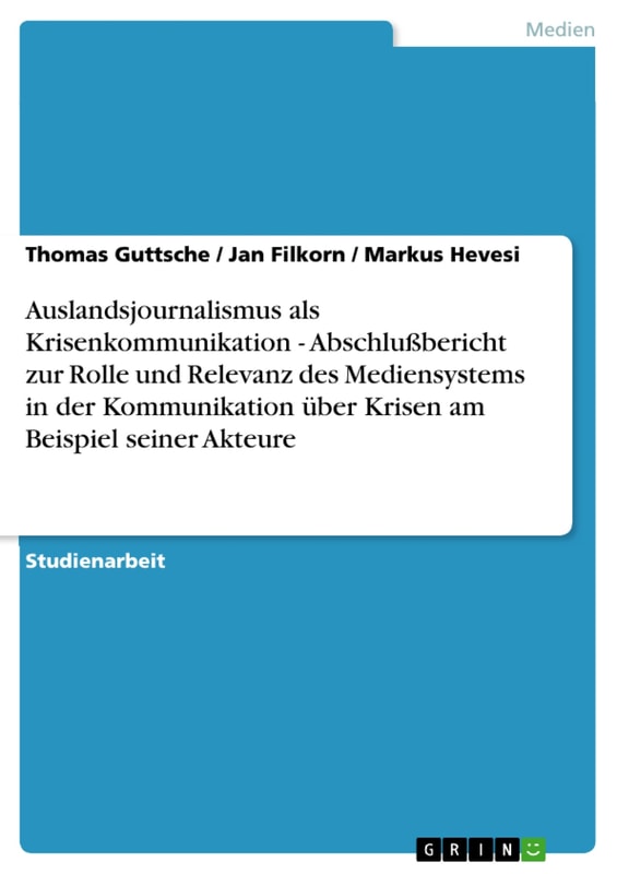Auslandsjournalismus als Krisenkommunikation - Abschlußbericht zur Rolle und Relevanz des Mediensystems in der Kommunikation über Krisen am Beispiel seiner Akteure