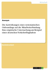 Die Auswirkungen eines systematischen Onboardings auf die Mitarbeiterbindung. Eine empirische Untersuchung am Beispiel eines deutschen Verkehrsflughafens