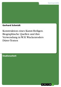 Konstruktion eines Kunst-Heiligen. Biographische Quellen und ihre Verwendung in W.H. Wackenroders Dürer-Texten