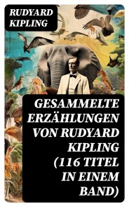 Gesammelte Erzählungen von Rudyard Kipling (116 Titel in einem Band)