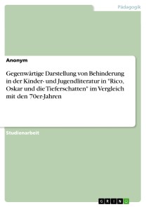 Gegenwärtige Darstellung von Behinderung in der Kinder- und Jugendliteratur in "Rico, Oskar und die Tieferschatten" im Vergleich mit den 70er-Jahren