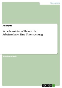 Kerschensteiners Theorie der Arbeitsschule. Eine Untersuchung