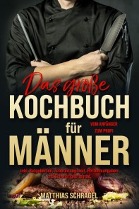 Das große Kochbuch für Männer - Das Männerkochbuch vom Anfänger zum Profi