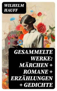 Gesammelte Werke: Märchen + Romane + Erzählungen + Gedichte