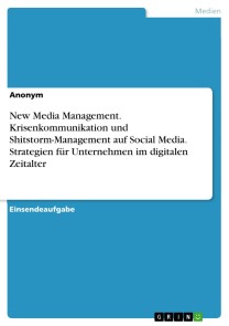 New Media Management. Krisenkommunikation und Shitstorm-Management auf Social Media. Strategien für Unternehmen im digitalen Zeitalter