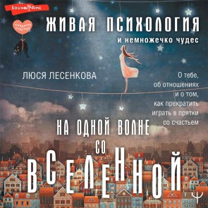 Na odnoy volne so Vselennoy. Zhivaya psihologiya i nemnozhechko chudes. O tebe, ob otnosheniyah i o tom, kak prekratit' igrat' v pryatki so schast'em