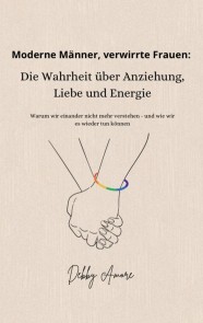 Moderne Männer, verwirrte Frauen: Die Wahrheit über Anziehung, Liebe und Energie
