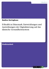 E-Health in Dänemark. Entwicklungen und Auswirkungen der Digitalisierung auf das dänische Gesundheitssystem