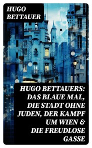 Hugo Bettauers: Das blaue Mal, Die Stadt ohne Juden, Der Kampf um Wien & Die freudlose Gasse