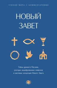 Novyy Zavet: s poyasneniyami i kommentariyami. Tayny Drevnego Pisaniya, razgadki zashifrovannyh simvolov i klyuchevye kontseptsii Novogo Zaveta