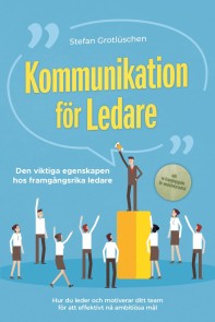 Kommunikation för ledare - Den viktiga egenskapen hos framgångsrika ledare: Hur du leder och motiverar ditt team för att effektivt nå ambitiösa mål - inklusive en framgångsguide för medarbetarsamtal