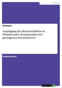 Ausprägung des Rauchverhaltens in Pflegeberufen. Kompensation des gesteigerten Stresserlebens?
