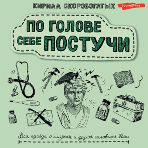Po golove sebe postuchi. Vsya pravda o migreni i drugoy golovnoy boli