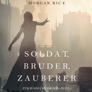 Soldat, Bruder, Zauberer (Für Ruhm und Krone - Buch 5)