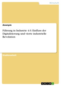 Führung in Industrie 4.0. Einfluss der Digitalisierung und vierte industrielle Revolution
