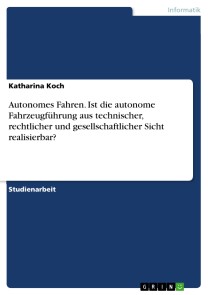 Autonomes Fahren. Ist die autonome Fahrzeugführung aus technischer, rechtlicher und gesellschaftlicher Sicht realisierbar?