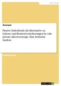 Passive Indexfonds als Alternative zu Lebens- und Rentenversicherungen für die private Altersvorsorge. Eine kritische Analyse