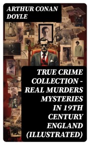 TRUE CRIME COLLECTION - Real Murders Mysteries in 19th Century England (Illustrated)