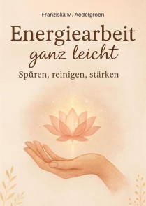 Energiearbeit ganz leicht - Spüren, reinigen, stärken